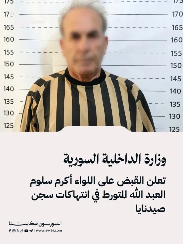 سوريا: القبض على اللواء أكرم سلوم العبد الله بتهمة التورط في انتهاكات سجن صيدنايا
